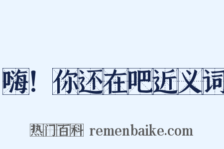 嗨！你还在吧近义词是什么意思的图片
